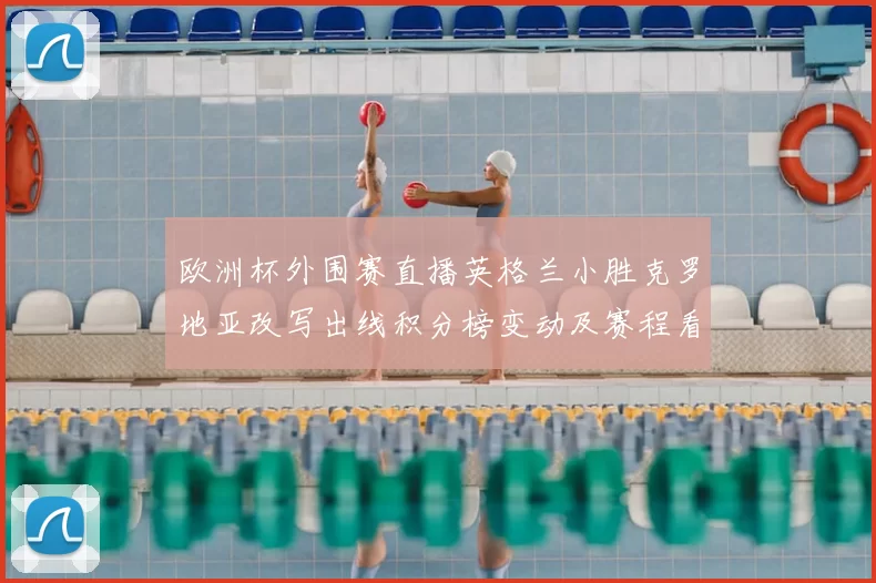 欧洲杯外围赛直播英格兰小胜克罗地亚改写出线积分榜变动及赛程看点