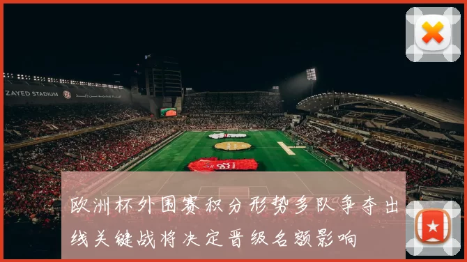 欧洲杯外围赛积分形势多队争夺出线关键战将决定晋级名额影响