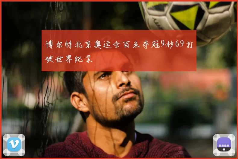 博尔特北京奥运会百米夺冠9秒69打破世界纪录