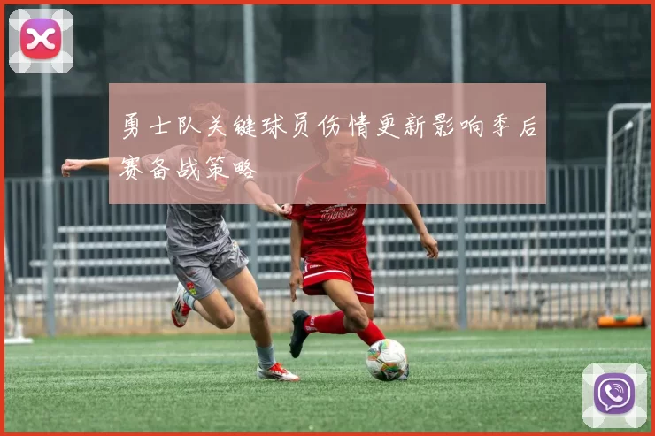 勇士队关键球员伤情更新影响季后赛备战策略