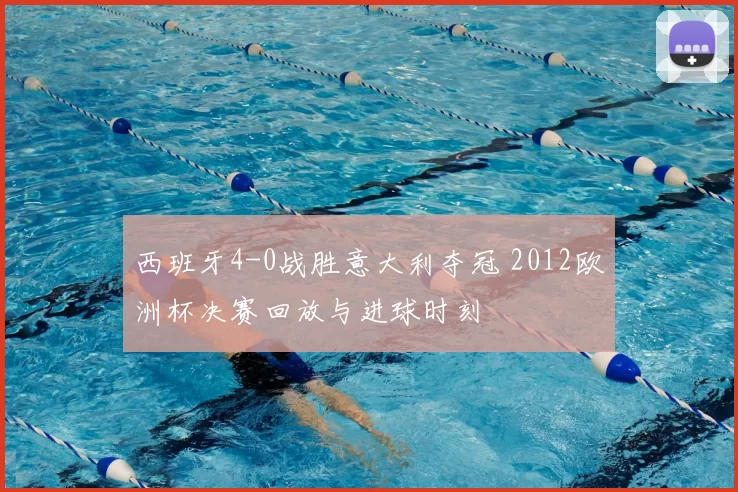 西班牙4-0战胜意大利夺冠 2012欧洲杯决赛回放与进球时刻